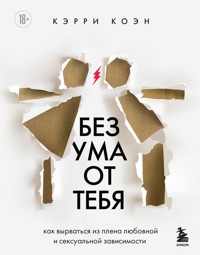 Без ума от тебя. Как вырваться из плена любовной и сексуальной зависимости - Кэрри Коэн - E-Book