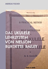 Das Ukulele Lehrsystem von Nelson Burdette Bailey - Andreas Fischer - E-Book