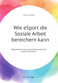 Wie eSport die Soziale Arbeit bereichern kann. Möglichkeiten eines neuen Arbeitsumfelds für junge Sozialarbeiter - Desire Torchalla - E-Book