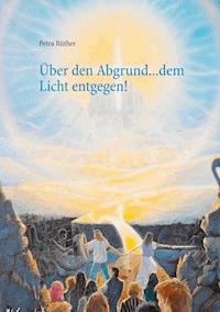 Über den Abgrund ... dem Licht entgegen! - Petra Rüther - E-Book