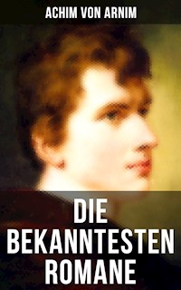 Die bekanntesten Romane von Achim von Arnim - Achim von Arnim - E-Book