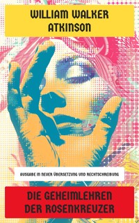 Die Geheimlehren der Rosenkreuzer - William Walker Atkinson - E-Book