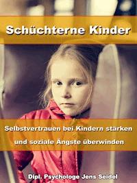Schüchterne Kinder – Selbstvertrauen bei Kindern stärken und soziale Ängste überwinden - Dipl. Psychologe Jens Seidel - E-Book