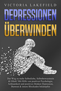 DEPRESSIONEN ÜBERWINDEN: Der Weg zu mehr Selbstliebe, Selbstbewusstsein & Glück! Mit Hilfe von positiver Psychologie, Achtsamkeit und positives Denken Depression, Burnout & innere Blockaden bekämpfen - Victoria Lakefield - E-Book