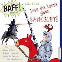 BAFF! Wissen - Lass die Lanze ganz, Lancelot! - Volker Präkelt - Hörbuch