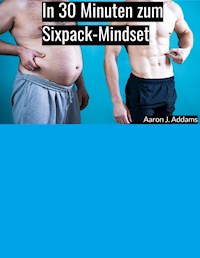 In 30 Minuten zum Sixpack-Mindset - Aaron J. Addams - E-Book