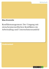 Konfliktmanagement. Der Umgang mit zwischenmenschlichen Konflikten im Arbeitsalltag und Unternehmensumfeld - Max Kremnitz - E-Book
