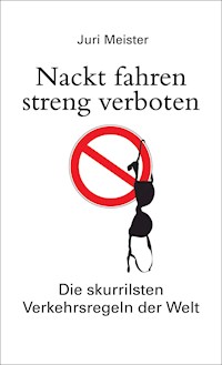 Nackt fahren streng verboten. Die skurrilsten Verkehrsregeln der Welt - Juri Meister - E-Book