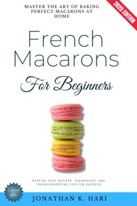 French Macarons for Beginners: - Jonathan K. Hari - E-Book