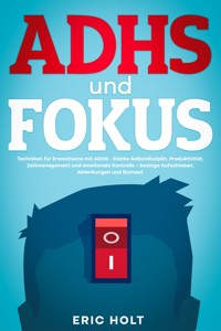 ADHS und Fokus: Techniken für Erwachsene mit ADHS - Stärke Selbstdisziplin, Produktivität, Zeitmanagement und emotionale Kontrolle – besiege Aufschieben, Ablenkungen und Burnout. - Eric Holt - E-Book