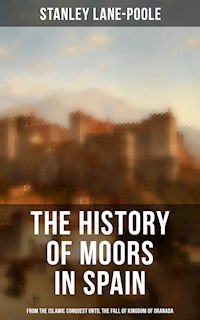 The History of Moors in Spain: From the Islamic Conquest until the Fall of Kingdom of Granada - Stanley Lane Poole - E-Book