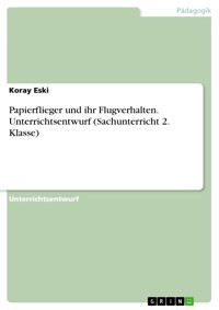 Papierflieger und ihr Flugverhalten. Unterrichtsentwurf (Sachunterricht 2. Klasse) - Koray Eski - E-Book
