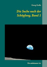 Die Suche nach der Schöpfung, Band 1 - Georg Grella - E-Book