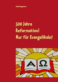 500 Jahre Reformation! - Nur für Evangelikale? - Guido Hangartner - E-Book