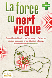 La force du nerf vague: Comment la stimulation de ce nerf vous permettra d'activer vos processus de guérison et de vous débarrasser enfin de vos douleurs du quotidien (exercices inclus) - Pure Cure - E-Book
