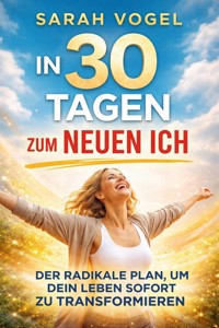 In 30 Tagen zum neuen Ich: Der radikale Plan, um dein Leben sofort zu transformieren - Sarah Vogel - E-Book