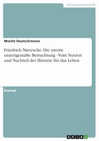 Friedrich Nietzsche: Die zweite unzeitgemäße Betrachtung - Vom Nutzen und Nachteil der Historie für das Leben - Moritz Deutschmann - kostenlos E-Book