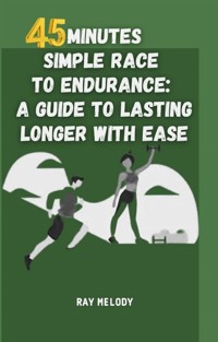 45 Minutes Simple Race To Endurance: A Guide To Lasting Longer With Ease - MELODY RAY - E-Book