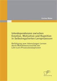 Interdependenzen zwischen Emotion, Motivation und Kognition in Selbstregulierten Lernprozessen - Corinna Weber - E-Book