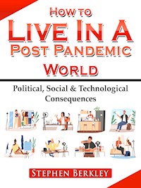 How to Live In A Post Pandemic World: Political, Social & Technological Consequences - Stephen Berkley - E-Book