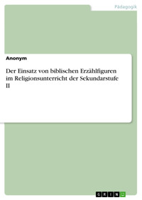 Der Einsatz von biblischen Erzählfiguren im Religionsunterricht der Sekundarstufe II - Anonym - kostenlos E-Book
