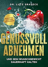 Genussvoll abnehmen und sein Wunschgewicht dauerhaft halten - Lutz Graseck - E-Book