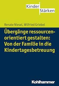 Übergänge ressourcenorientiert gestalten: Von der Familie in die Kindertagesbetreuung - Renate Niesel - E-Book