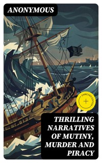 Thrilling Narratives of Mutiny, Murder and Piracy - Anonymous - E-Book