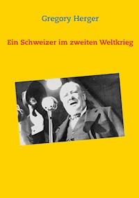 Ein Schweizer im zweiten Weltkrieg - Gregory Herger - E-Book