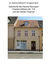 Geschichte des Hauses Neuruppin Friedrich-Wilhelm-Str. 719 und der Familie Tavernier - Dietmar-Wilfried R. Buck - E-Book
