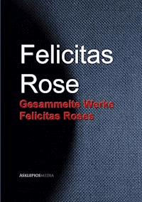 Gesammelte Werke Felicitas Roses - Felicitas Rose - E-Book