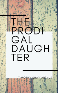 The Prodigal Daughter - Timothy Shay Arthur - E-Book