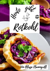Heute gibt es - Rotkohl - Blaze Flamingrill - E-Book