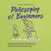 Philosophy for Beginners How to Understand the Basics of Philosophy as Easy as Child's Play and Successfully Apply Them in Your Everyday Life by Means of Practical Exercises - Jakob Schröter - Hörbuch