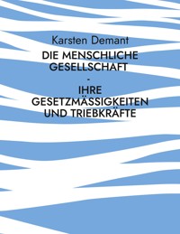 Die menschliche Gesellschaft - Ihre Gesetzmäßigkeiten und Triebkräfte - Karsten Demant - E-Book