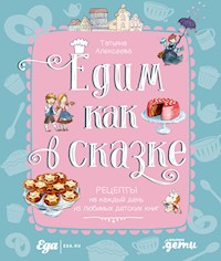 Едим как в сказке: Рецепты на каждый день из любимых детских книг - Татьяна Алексеева - E-Book