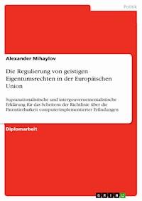Die Regulierung von geistigen Eigentumsrechten in der Europäischen Union - Alexander Mihaylov - E-Book