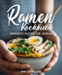 Ramen Kochbuch – Japanisch kochen für Zuhause - Amy Watanabe - E-Book