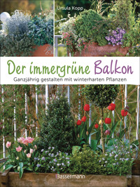 Der immergrüne Balkon. Ganzjährig gestalten mit winterharten Pflanzen - Ursula Kopp - E-Book