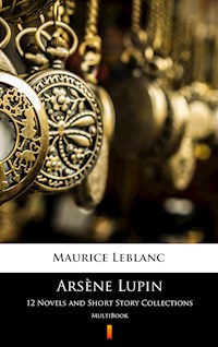 Arsène Lupin. 12 Novels and Short Story Collections - Leblanc Maurice - E-Book
