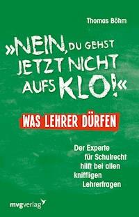 "Nein, du gehst jetzt nicht aufs Klo" - Was Lehrer dürfen - Thomas Bohm - E-Book