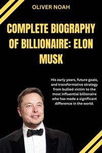 Complete Biography Of Billionaire Elon Musk: Elon Musk Biography - Oliver Noah - E-Book