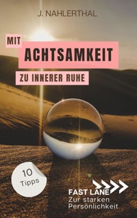 Mit Achtsamkeit entspannt zu innerer Ruhe: 10 Tipps für mehr Achtsamkeit im Alltag, die Dir innere Ruhe und Erholung schenken - J. Nahlerthal - E-Book