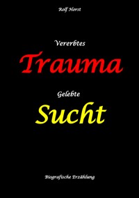 Vererbtes Trauma - Gelebte Sucht - Alkoholsucht, Angst, Suchttherapie, Familienaufstellung, Scheidung, Psychotherapie, Kontrollzwang, Trennung, Abtreibung, uneheliche Kinder, Kontaktabbruch - Rolf Horst - E-Book