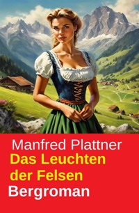Das Leuchten der Felsen: Bergroman - Manfred Plattner - kostenlos E-Book
