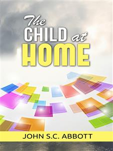 The Child at Home - John S. C. Abbott - E-Book