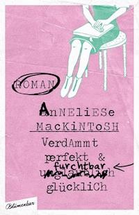 Verdammt perfekt und furchtbar glücklich - Anneliese Mackintosh - E-Book