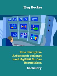 Eine disruptive Arbeitswelt verlangt nach Agilität für das Berufsleben - Jörg Becker - E-Book