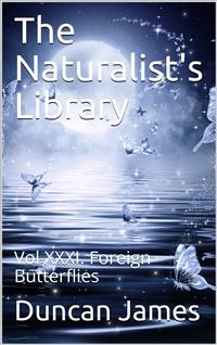 The Naturalist's Library, Vol XXXI. Foreign Butterflies - Duncan James & others - E-Book