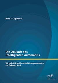 Die Zukunft des intelligenten Automobils: Wirtschaftliche Markteinführungsszenarien am Beispiel Audi - René J. Laglstorfer - E-Book